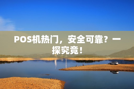 POS机热门，安全可靠？一探究竟！