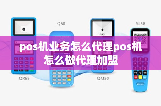 pos机业务怎么代理pos机怎么做代理加盟