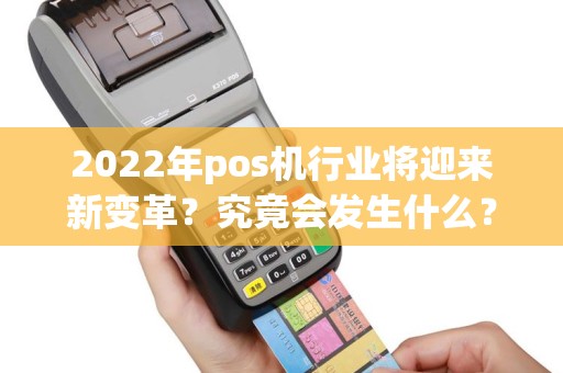 2022年pos机行业将迎来新变革？究竟会发生什么？