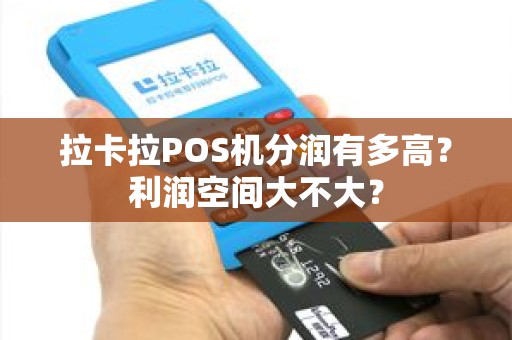 拉卡拉POS机分润有多高？利润空间大不大？