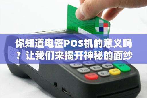 你知道电签POS机的意义吗？让我们来揭开神秘的面纱！