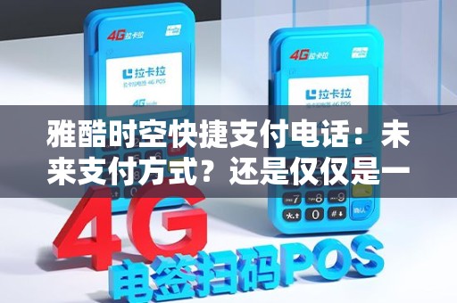 雅酷时空快捷支付电话：未来支付方式？还是仅仅是一种潮流？