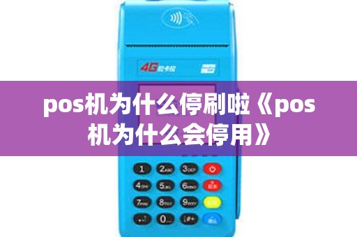 pos机为什么停刷啦《pos机为什么会停用》