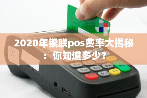 2020年银联pos费率大揭秘：你知道多少？