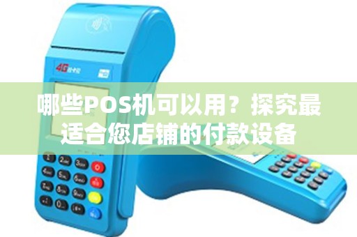 哪些POS机可以用？探究最适合您店铺的付款设备