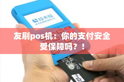 友刷pos机：你的支付安全受保障吗？！