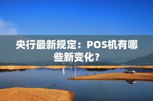 央行最新规定：POS机有哪些新变化？