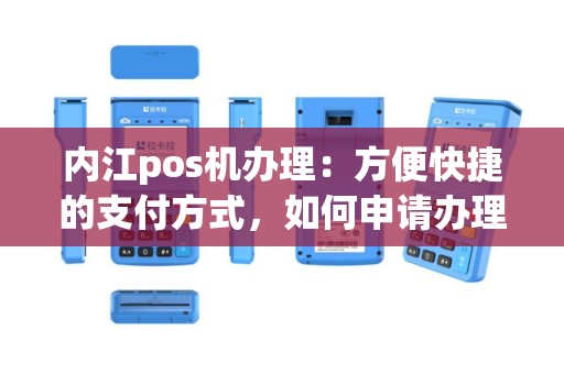 内江pos机办理：方便快捷的支付方式，如何申请办理？