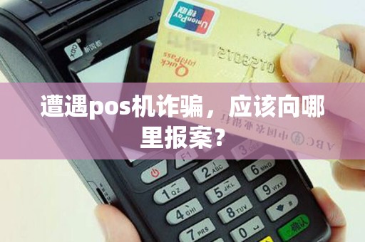 遭遇pos机诈骗，应该向哪里报案？
