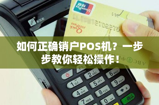 如何正确销户POS机？一步步教你轻松操作！