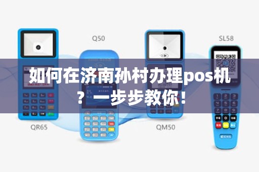 如何在济南孙村办理pos机？一步步教你！