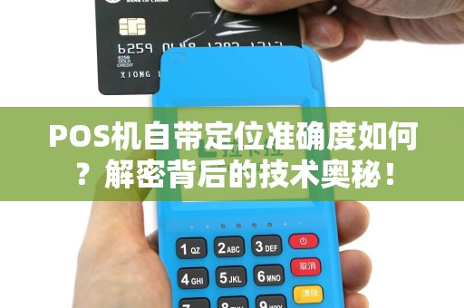 POS机自带定位准确度如何？解密背后的技术奥秘！
