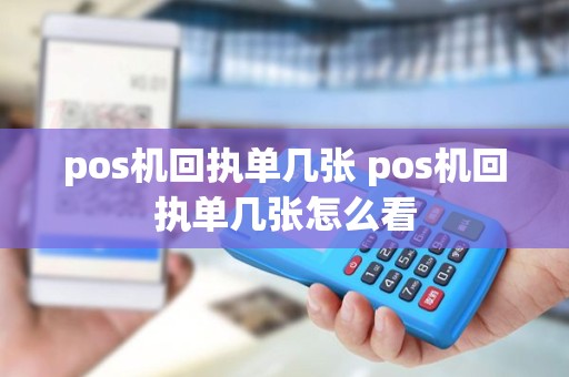 pos机回执单几张 pos机回执单几张怎么看