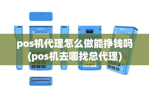 pos机代理怎么做能挣钱吗(pos机去哪找总代理)