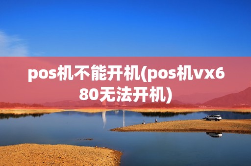pos机不能开机(pos机vx680无法开机)
