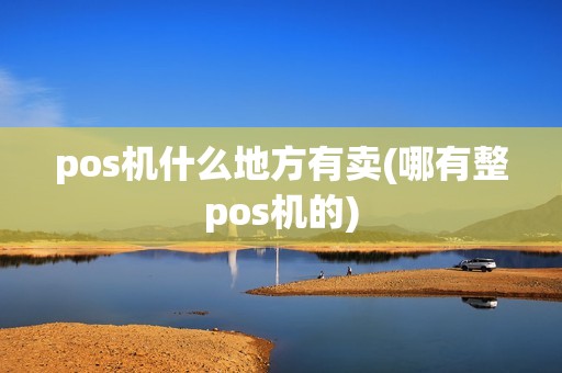 pos机什么地方有卖(哪有整pos机的)