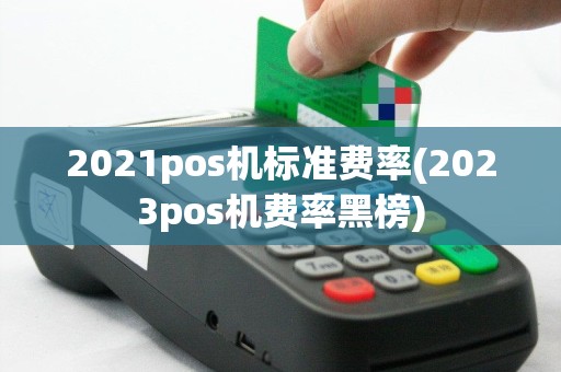 2021pos机标准费率(2023pos机费率黑榜)