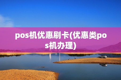 pos机优惠刷卡(优惠类pos机办理)
