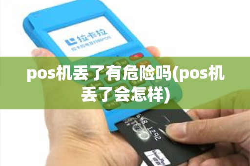 pos机丢了有危险吗(pos机丢了会怎样)