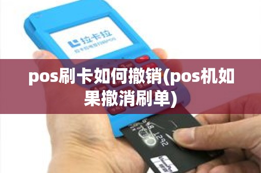 pos刷卡如何撤销(pos机如果撤消刷单)