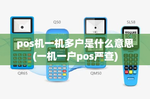 pos机一机多户是什么意思(一机一户pos严查)