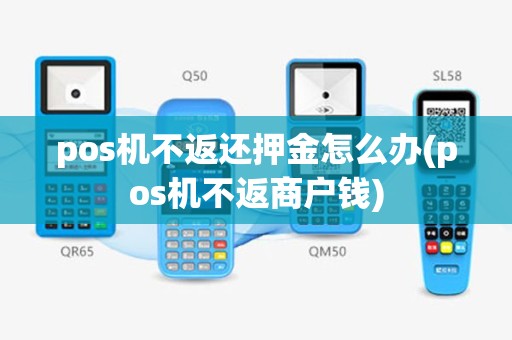 pos机不返还押金怎么办(pos机不返商户钱)