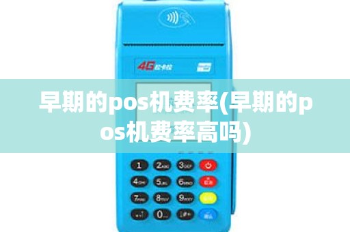 早期的pos机费率(早期的pos机费率高吗)