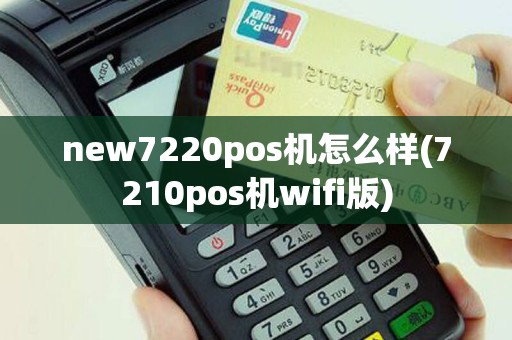 new7220pos机怎么样(7210pos机wifi版)