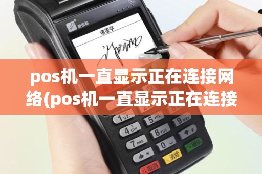 pos机一直显示正在连接网络(pos机一直显示正在连接)