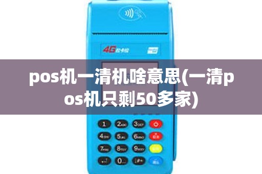 pos机一清机啥意思(一清pos机只剩50多家)