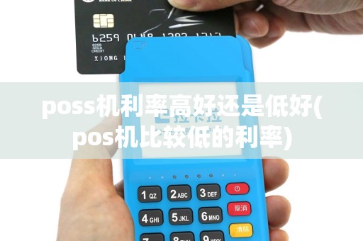 poss机利率高好还是低好(pos机比较低的利率)