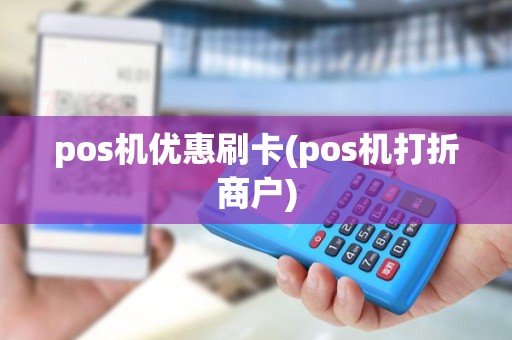 pos机优惠刷卡(pos机打折商户)