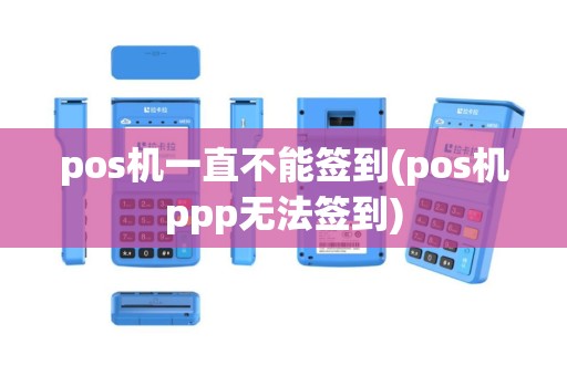 pos机一直不能签到(pos机ppp无法签到)