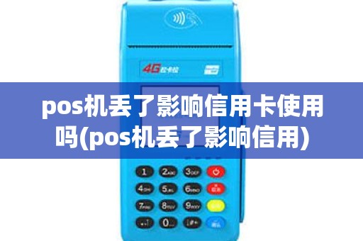 pos机丢了影响信用卡使用吗(pos机丢了影响信用)