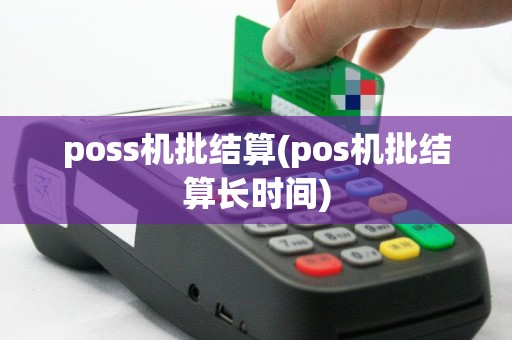 poss机批结算(pos机批结算长时间)