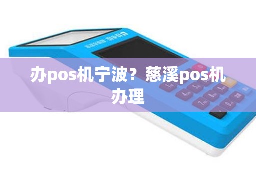 办pos机宁波？慈溪pos机办理