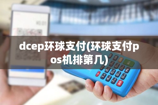 dcep环球支付(环球支付pos机排第几)