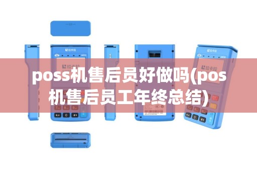 poss机售后员好做吗(pos机售后员工年终总结)