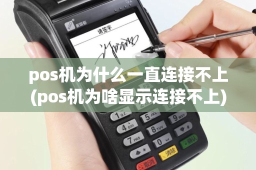 pos机为什么一直连接不上(pos机为啥显示连接不上)