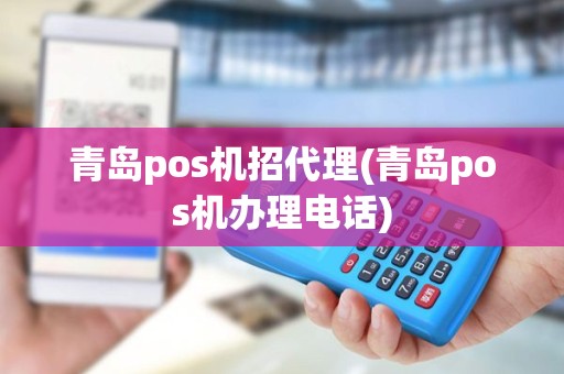 青岛pos机招代理(青岛pos机办理电话)