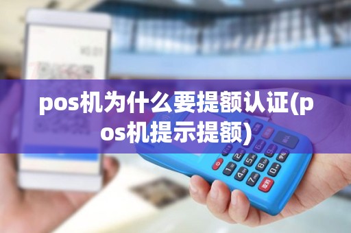 pos机为什么要提额认证(pos机提示提额)