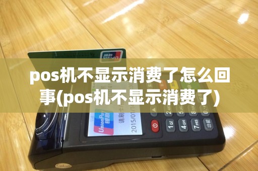 pos机不显示消费了怎么回事(pos机不显示消费了)