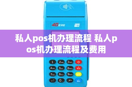 私人pos机办理流程 私人pos机办理流程及费用
