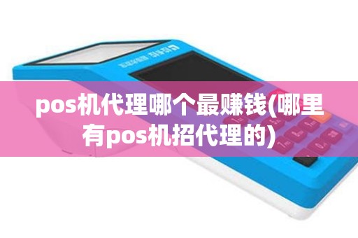 pos机代理哪个最赚钱(哪里有pos机招代理的)