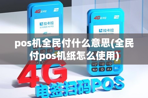 pos机全民付什么意思(全民付pos机纸怎么使用)