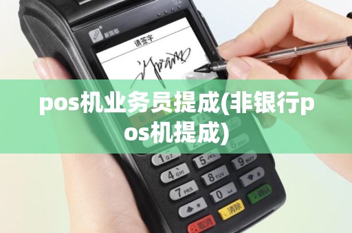 pos机业务员提成(非银行pos机提成)