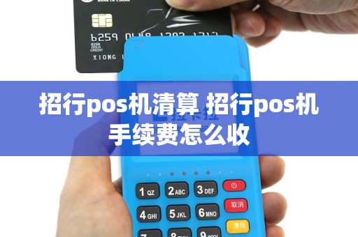 招行pos机清算 招行pos机手续费怎么收