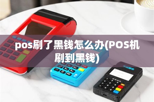 pos刷了黑钱怎么办(POS机刷到黑钱)