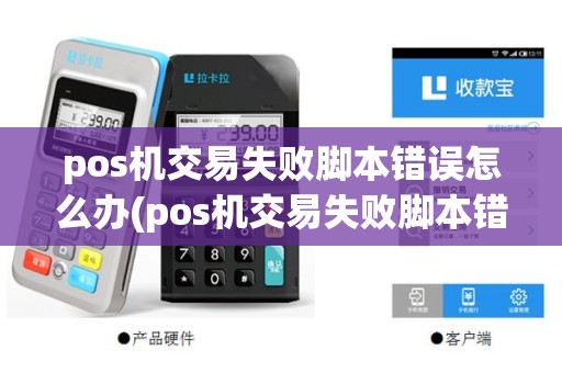 pos机交易失败脚本错误怎么办(pos机交易失败脚本错误)