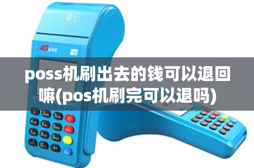 poss机刷出去的钱可以退回嘛(pos机刷完可以退吗)